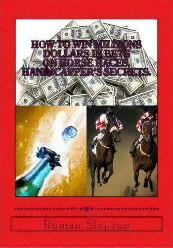 How To Win Millions Dollars In Bets On Horse Races: Handicapper's Secrets : First In The World Co..., De Roman Slepyan. Editorial Createspace, Tapa Blanda En Inglés, 2012