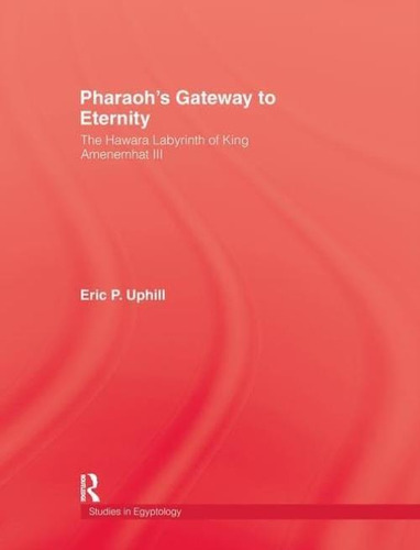 Pharoahøs Gateway To Eternity: The Hawara Labyrinth Of King Amenemhat Iii, De Uphill, Eric P.. Editorial Routledge, Tapa Blanda En Inglés