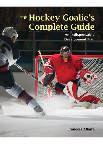 The Hockey Goalieøs Complete Guide: An Indispensable Development Plan, De Allaire, Francoise., Vol. 1. Editorial Firefly Books, Tapa Blanda En Inglés