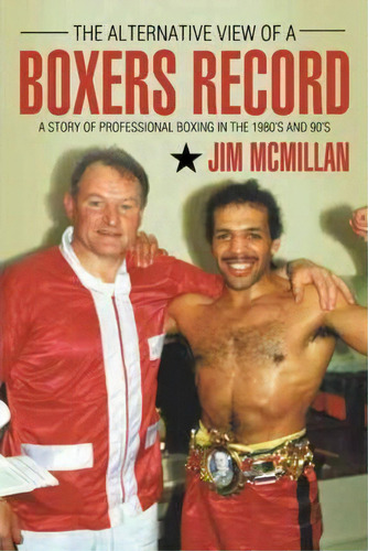 The Alternative View Of A Boxer's Record : A Story Of Professional Boxing In The 1980's And 90's, De Jim Mcmillan. Editorial Authorhouse, Tapa Blanda En Inglés, 2011