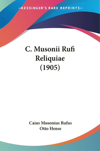 C. Musonii Rufi Reliquiae (1905), De Rufus, Caius Musonius. Editorial Kessinger Pub Llc, Tapa Blanda En Inglés