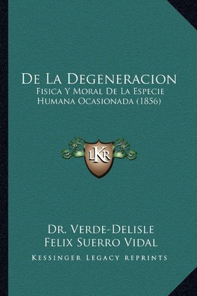 Libro De La Degeneracion : Fisica Y Moral De La Especie H...