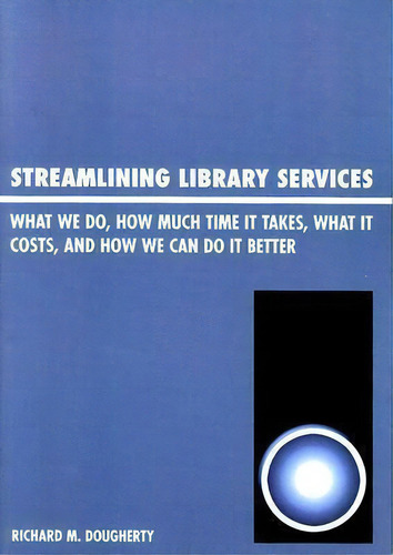 Streamlining Library Services : What We Do, How Much Time I, De Richard M. Dougherty. Editorial Scarecrow Press En Inglés