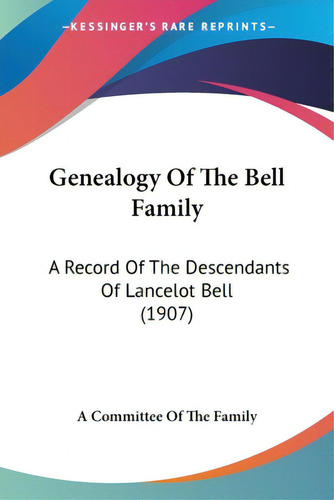 Genealogy Of The Bell Family: A Record Of The Descendants Of Lancelot Bell (1907), De A. Committee Of The Family., Vol. 1. Editorial Kessinger Pub Llc, Tapa Blanda En Inglés