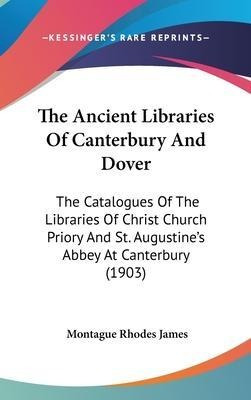 The Ancient Libraries Of Canterbury And Dover : The Catal...