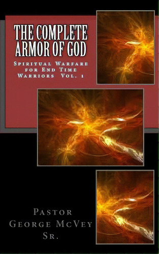 The Complete Armor Of God: Spiritual Warfare For End Times Warriors Vol.1, De Mcvey Sr, George H.. Editorial Createspace, Tapa Blanda En Inglés