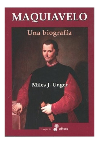 Libro: Maquiavelo - La Biografía - Ed. Edhasa - Miles Unger