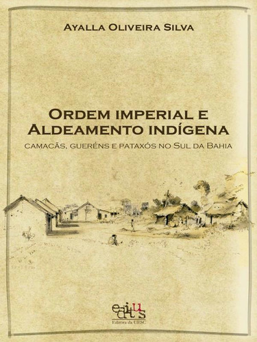 Ordem Imperial E Aldeamento Indígena: Camacãns, Gueréns E Pataxós Do Sul Da Bahia, De Silva, Ayalla Oliveira. Editorial Editus - Uesc, Capa Mole,