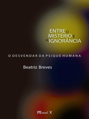 Entre O Mistério E A Ignorância: O Desvendar Da Psique Humana, De Breves, Beatriz. Editora Mauad, Capa Mole Em Português