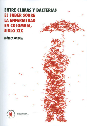 Entre Climas Y Bacterias. El Saber Sobre La Enfermedad En Colombia, Siglo Xix, De Mónica García. Editorial Universidad Del Rosario-uros, Tapa Blanda, Edición 2016 En Español