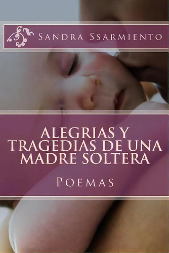 Alegrias Y Tragedias De Una Madre Soltera: Poemas Y Reflexiones, De Ssarmiento, Sandra. Editorial Createspace, Tapa Blanda En Español