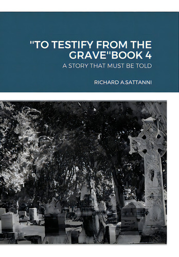 ''to Testify From The Grave''book 4: A Story That Must Be Told, De Sattanni, Richard. Editorial Lulu Pr, Tapa Dura En Inglés