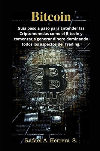 Bitcoin : Guia Paso A Paso Para Entender Las Criptomonedas Como El Bitcoin Y Comenzar A Generar D..., De Rafael A Herrera S. Editorial Independently Published, Tapa Blanda En Español