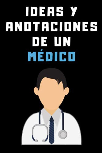 Ideas Y Anotaciones De Un Medico: Cuaderno De Notas Para Med