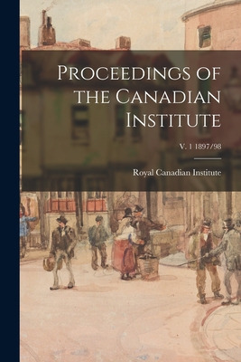 Libro Proceedings Of The Canadian Institute; V. 1 1897/98...