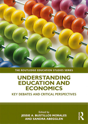 Understanding Education And Economics: Key Debates And Critical Perspectives, De Bustillos Morales, Jessie. The Routledge Education Studies Series, Vol. 1. Editorial Routledge, Tapa Blanda En Inglés