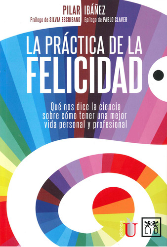 La Práctica De La Felicidad. Qué Nos Dice La Ciencia Sobre Cómo Tener Una Mejor Vida Personal Y Profesional, De Pilar Ibáñez. Editorial Ediciones De La U, Tapa Blanda, Edición 2018 En Español