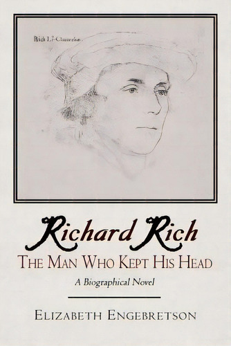 Richard Rich: The Man Who Kept His Head (a Biographical Novel), De Engebretson, Elizabeth. Editorial Authorhouse, Tapa Blanda En Inglés