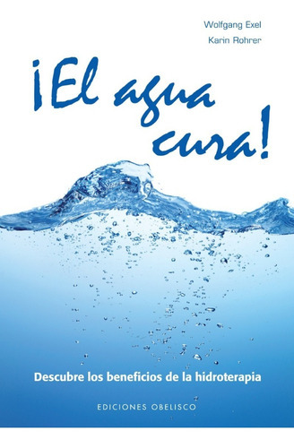 El Agua Cura. Descubre Los Beneficios De La Hidroterapia, De Exel, Wolfgang. Editorial Obelisco En Español