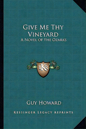 Give Me Thy Vineyard: A Novel Of The Ozarks, De Howard, Guy. Editorial Kessinger Pub Llc, Tapa Blanda En Inglés