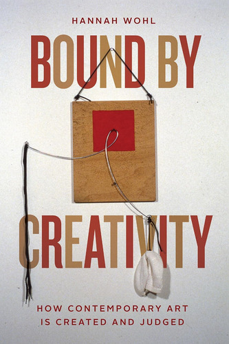 Bound By Creativity : How Contemporary Art Is Created And Judged, De Wohl, Hannah. Editorial University Of Chicago Press, Tapa Blanda En Inglés