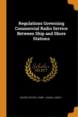 Regulations Governing Commercial Radio Service Between Ship And Shore Stations, De United States Army Signal Corps. Editorial Franklin Classics, Tapa Blanda En Inglés