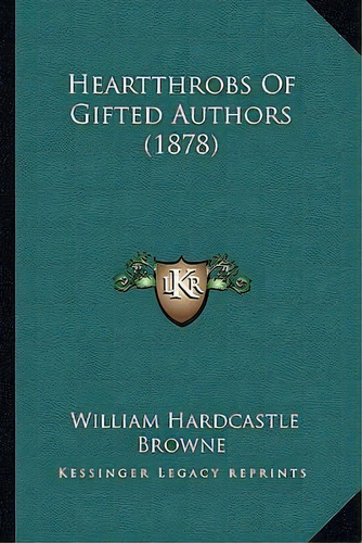 Heartthrobs Of Gifted Authors (1878), De William Hardcastle Browne. Editorial Kessinger Publishing, Tapa Blanda En Inglés