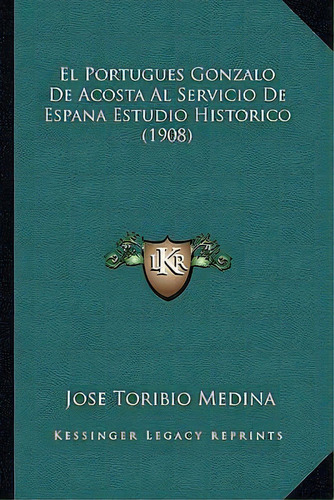 El Portugues Gonzalo De Acosta Al Servicio De Espana Estudio Historico (1908), De Jose Toribio Medina. Editorial Kessinger Publishing, Tapa Blanda En Español