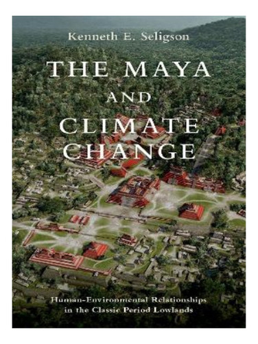 The Maya And Climate Change - Kenneth E. Seligson. Eb16