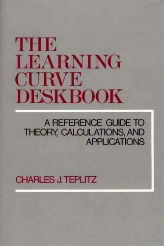 The Learning Curve Deskbook : A Reference Guide To Theory, Calculations, And Applications, De Charles J. Teplitz. Editorial Abc-clio, Tapa Dura En Inglés