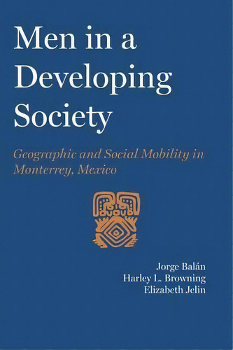 Men In A Developing Society : Geographic And Social Mobility In Monterrey, Mexico, De Jorge Balan. Editorial University Of Texas Press, Tapa Blanda En Inglés