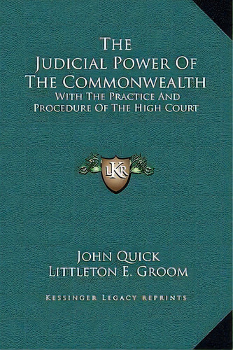 The Judicial Power Of The Commonwealth : With The Practice And Procedure Of The High Court, De John Quick. Editorial Kessinger Publishing, Tapa Dura En Inglés