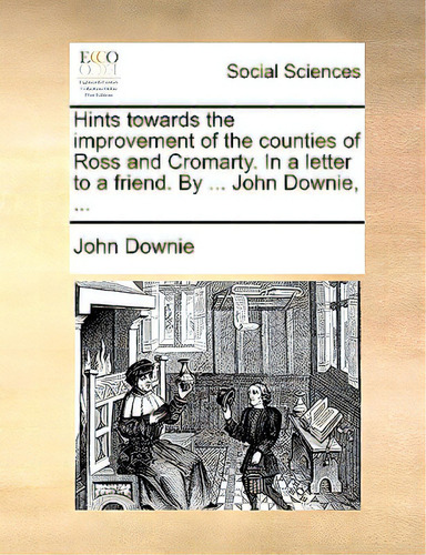 Hints Towards The Improvement Of The Counties Of Ross And Cromarty. In A Letter To A Friend. By ...., De Downie, John., Vol. 1. Editorial Gale Ecco Print Ed, Tapa Blanda En Inglés