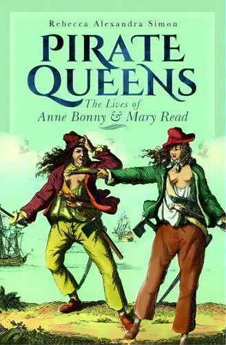 Pirate Queens : The Lives Of Anne Bonny & Mary Read, De Rebecca Alexandra Simon. Editorial Pen & Sword Books Ltd, Tapa Dura En Inglés