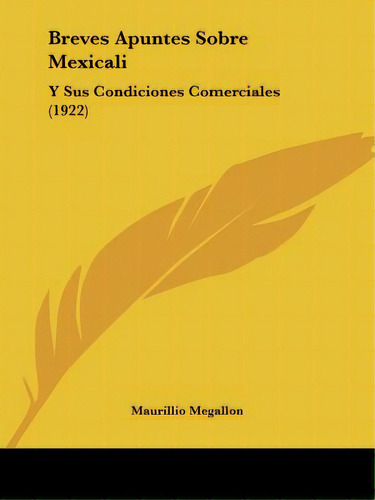 Breves Apuntes Sobre Mexicali: Y Sus Condiciones Comerciales (1922), De Megallon, Maurillio. Editorial Kessinger Pub Llc, Tapa Blanda En Español