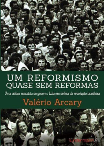 Um Reformismo Quase Sem Reformas: Uma Critica Marxista Do Governo Lula Em Defesa Da Revoluçao Brasileira, De Arcary, Valerio. Editora Sundermann, Capa Mole, Edição 1ªedição - 2015 Em Português