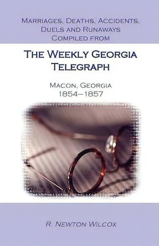 Marriages, Deaths, Accidents, Duels And Runaways, Etc., Compiled From The Weekly Georgia Telegrap..., De R Newton Wilcox. Editorial Heritage Books, Tapa Blanda En Inglés