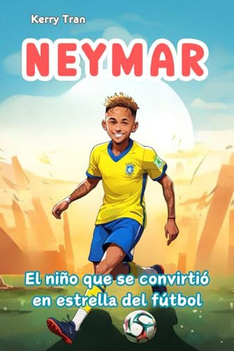 Neymar: El Nino Que Se Convirtio En Estrella Del Futbol: Lib