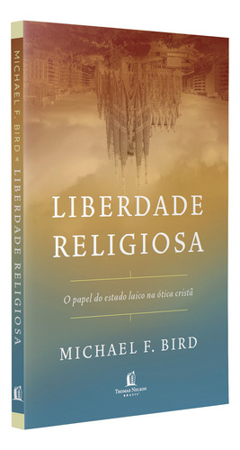 Livro liberdade religiosa o papel do estado laico na ótica cristã de Michael F Bird edição 1 capa mole em português 2023 editora Thomas Nelson Brasil