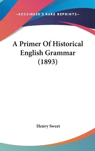 A Primer Of Historical English Grammar (1893), De Henry Sweet. Editorial Kessinger Publishing, Tapa Dura En Inglés