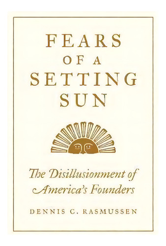 Fears Of A Setting Sun : The Disillusionment Of America's Founders, De Dennis C. Rasmussen. Editorial Princeton University Press, Tapa Dura En Inglés