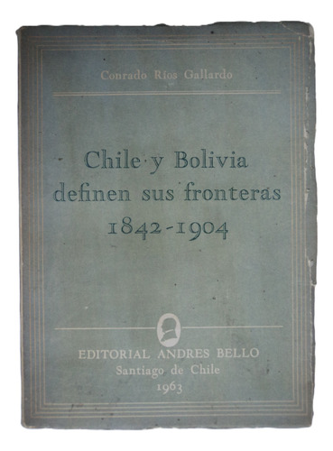 Chile Y Bolivia Definen Sus Fronteras 1842-1904 Conrado Ríos