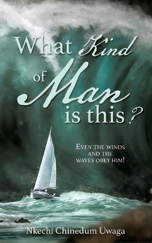 What Kind Of Man Is This? : Even The Winds And The Waves Obey Him!, De Nkechi Chinedum Uwaga. Editorial Xulon Press, Tapa Blanda En Inglés