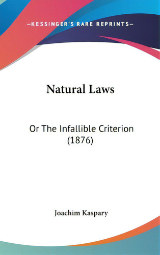 Natural Laws: Or The Infallible Criterion (1876), De Kaspary, Joachim. Editorial Kessinger Pub Llc, Tapa Dura En Inglés