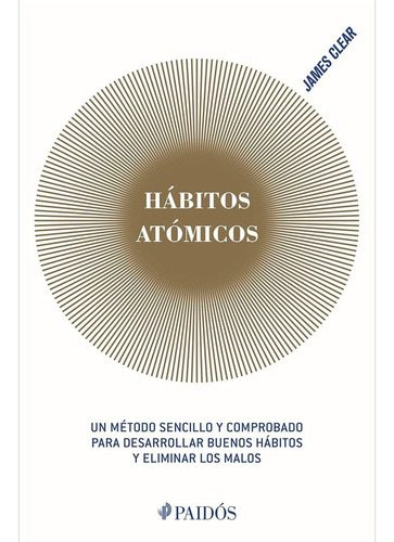 Hábitos atômicos: Un método sencillo y comprobado para desarrollar buenos hábitos y eliminar los malos, de James Clear., vol. 0.0. Editorial PAIDÓS, tapa blanda, edición 1.0 en español, 2019