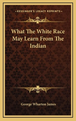 What The White Race May Learn From The Indian, De James, George Wharton. Kessinger's Legacy Reprints, Vol. 1. Editorial Kessinger Pub Llc, Tapa Dura En Inglés