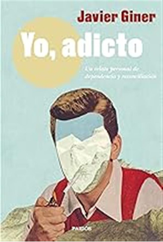 Yo, Adicto: Un Relato Personal De Dependencia Y Reconciliaci