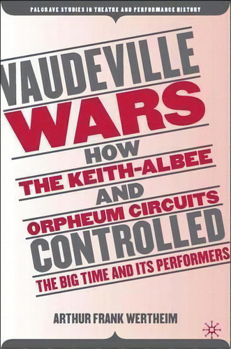 Vaudeville Wars : How The Keith-albee And Orpheum Circuits Controlled The Big-time And Its Perfor..., De Arthur Frank Wertheim. Editorial Palgrave Usa, Tapa Dura En Inglés