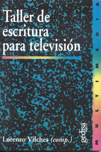 Taller de escritura para televisión, de Vilches, Lorenzo. Serie Multimedia/Comunicación Editorial Gedisa en español, 1999