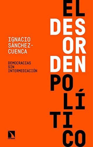 El Desorden Político Democracias Sin Intermediación, De Sánchez Cuenca Ignacio. Editorial Catarata, Tapa Blanda En Español, 9999